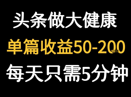每天5分钟，用今日头条创作大健康图文 单篇收益50-2张网赚项目-副业赚钱-互联网创业-资源整合御文网赚