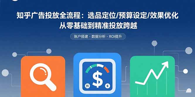 知乎广告投放全流程：选品定位/预算设定/效果优化 从零基础到精准投放跨越网赚项目-副业赚钱-互联网创业-资源整合御文网赚