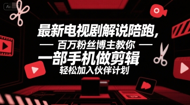 最新电视剧解说陪跑，百万粉丝博主教你一部手机做剪辑，轻松加入伙伴计划网赚项目-副业赚钱-互联网创业-资源整合御文网赚