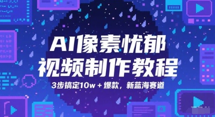 AI像素忧郁视频制作教程，3步搞定10w+爆款，新蓝海赛道网赚项目-副业赚钱-互联网创业-资源整合御文网赚