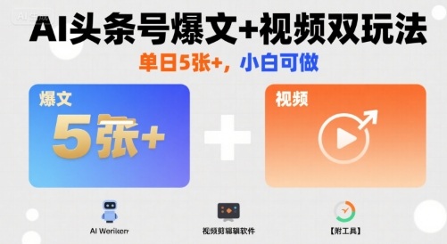 AI头条号爆文+视频双玩法，单日5张+，小白可做【附工具】网赚项目-副业赚钱-互联网创业-资源整合御文网赚
