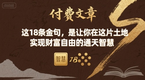 付费文章：这18条金句，是让你在这片土地 实现财富自由的通天智慧网赚项目-副业赚钱-互联网创业-资源整合御文网赚