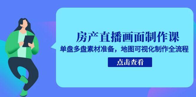 房产直播画面制作课，单盘多盘素材准备，地图可视化制作全流程网赚项目-副业赚钱-互联网创业-资源整合御文网赚