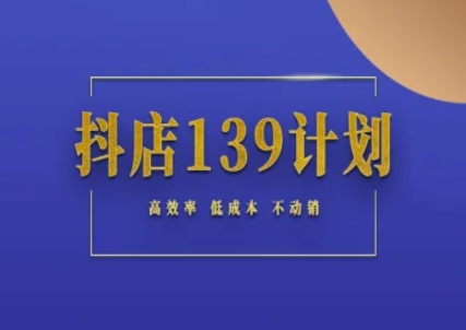 抖店139计划实录手册不动销起店实操方法论，高效率低成本不动销网赚项目-副业赚钱-互联网创业-资源整合御文网赚