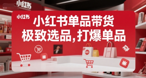 小红书单品带货，极致选品，打爆单品(更新)网赚项目-副业赚钱-互联网创业-资源整合御文网赚