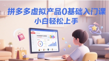 拼多多虚拟产品0基础入门课，小白轻松上手网赚项目-副业赚钱-互联网创业-资源整合御文网赚