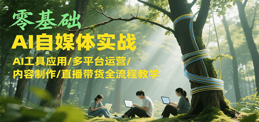 零基础AI自媒体实战，AI工具应用/多平台运营/内容制作/直播带货全流程教学网赚项目-副业赚钱-互联网创业-资源整合御文网赚