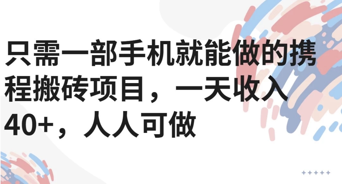 只需一部手机就能做的携程搬砖项目，一天收入40+，人人可做网赚项目-副业赚钱-互联网创业-资源整合御文网赚