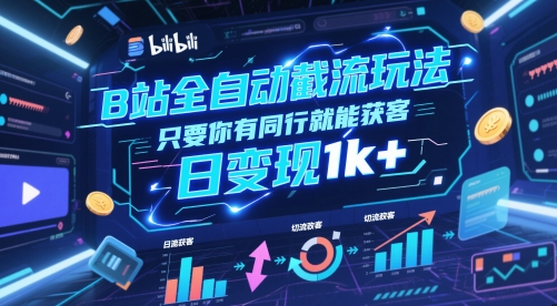 B站全自动截流玩法只要你有同行就能获客，日变现1k+【揭秘】网赚项目-副业赚钱-互联网创业-资源整合御文网赚