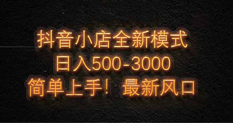 抖音小店全新模式 最新风口，日收入500-5000+！小白简单上手网赚项目-副业赚钱-互联网创业-资源整合御文网赚