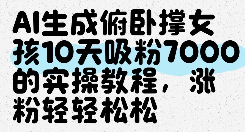 AI生成俯卧撑女孩，10天吸粉7000的实操教程，涨粉轻轻松松网赚项目-副业赚钱-互联网创业-资源整合御文网赚