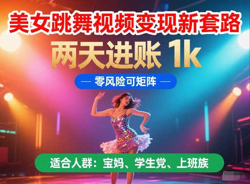 美女跳舞视频变现新套路，两天进账 1k，零风险可矩阵【揭秘】网赚项目-副业赚钱-互联网创业-资源整合御文网赚