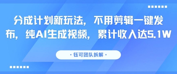 分成计划新玩法，不用剪辑一键发布，纯AI生成视频，累计收入达5.1W网赚项目-副业赚钱-互联网创业-资源整合御文网赚