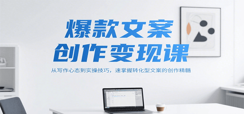 爆款文案创作变现课，从写作心态到实操技巧，速掌握转化型文案的创作精髓网赚项目-副业赚钱-互联网创业-资源整合御文网赚