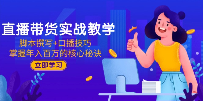 d0c2706c789e621e9254d605a6d2fd61.jpeg 直播带货实战教学:脚本撰写+口播技巧,掌握年入百万的核心秘诀