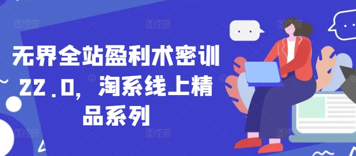 无界全站盈利术密训22.0，淘系线上精品系列网赚项目-副业赚钱-互联网创业-资源整合御文网赚