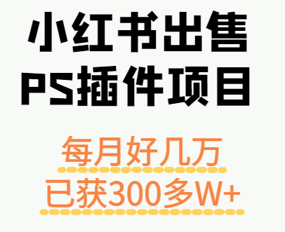 小红书出售PS插件项目，每月都收入好几万，长期操作已获利300多W+网赚项目-副业赚钱-互联网创业-资源整合御文网赚