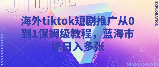 海外tiktok短剧推广从0到1保姆级教程，蓝海市场日入多张网赚项目-副业赚钱-互联网创业-资源整合御文网赚