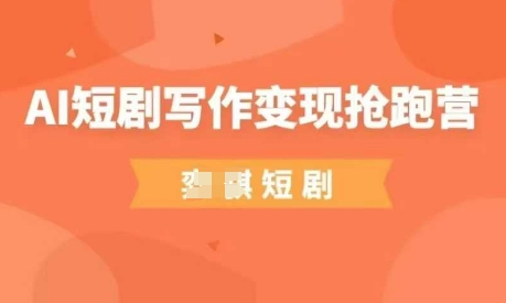 AI短剧写作变现抢跑营，门槛低，0基础，普通人做副业的绝佳机会网赚项目-副业赚钱-互联网创业-资源整合御文网赚