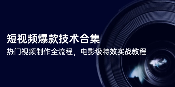 短视频爆款技术合集，热门视频制作全流程，电影级特效实战教程网赚项目-副业赚钱-互联网创业-资源整合御文网赚