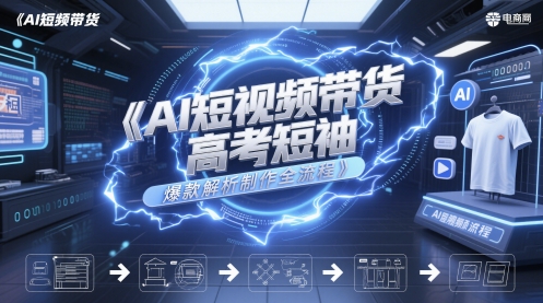 AI短视频带货高考短袖爆款解析制作全流程网赚项目-副业赚钱-互联网创业-资源整合御文网赚