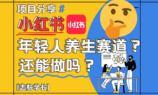 小红书年轻人养生赛道？真的还能做吗？详细讲解！网赚项目-副业赚钱-互联网创业-资源整合御文网赚