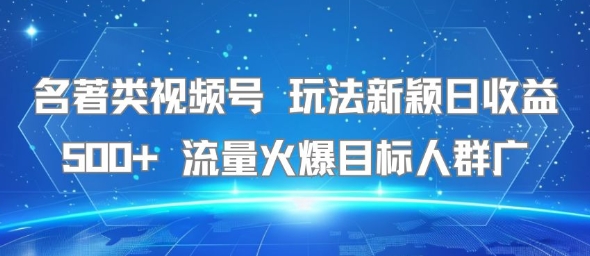 名著类视频号 玩法新颖日收益500+ 流量火爆目标人群广网赚项目-副业赚钱-互联网创业-资源整合御文网赚