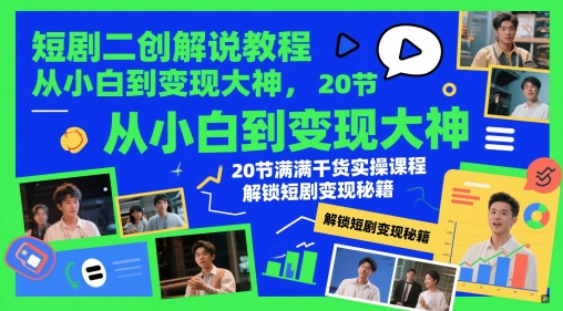 短剧二创解说教程，从小白到变现大神，20节满满干货实操课程，解锁短剧变现秘籍网赚项目-副业赚钱-互联网创业-资源整合御文网赚