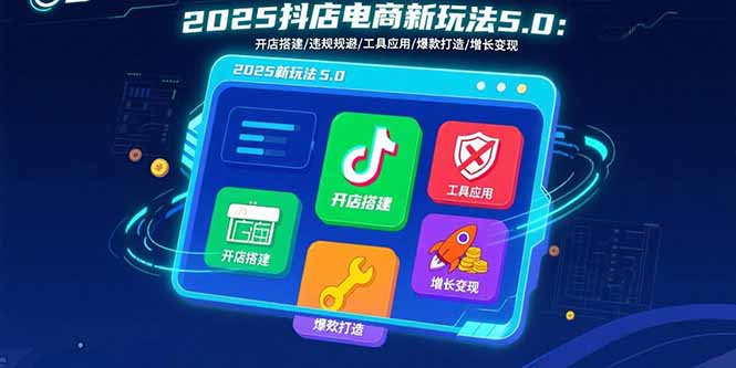 2025抖店电商新玩法5.0：开店搭建/违规规避/工具应用,快速掌握基础运营…网赚项目-副业赚钱-互联网创业-资源整合御文网赚