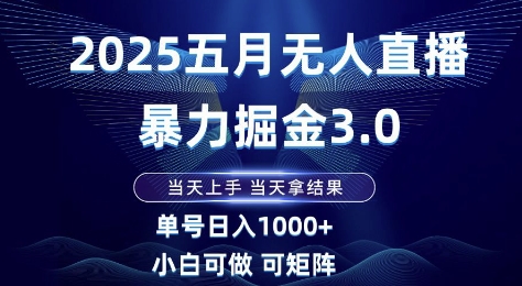 2025五月无人直播暴力掘金3.0，当天上手，当天拿结果，单号日入1k+小白可做可矩阵【揭秘】网赚项目-副业赚钱-互联网创业-资源整合御文网赚