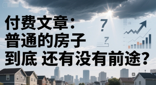 付费文章：普通的房子到底还有没有前途？网赚项目-副业赚钱-互联网创业-资源整合御文网赚