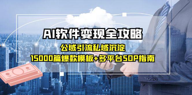 AI软件变现全攻略：公域引流私域沉淀，15000篇爆款模板+多平台SOP指南网赚项目-副业赚钱-互联网创业-资源整合御文网赚