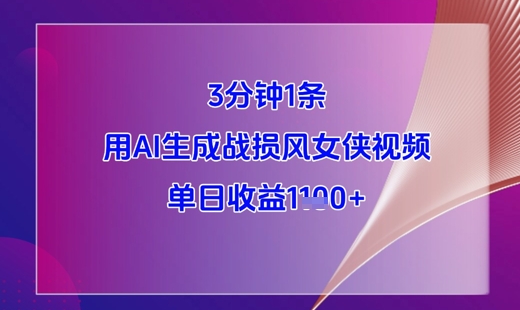 3分钟1条，用AI生成战损风女侠视频，单日收益1k+网赚项目-副业赚钱-互联网创业-资源整合御文网赚