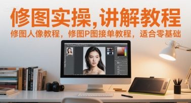修图实操讲解教程，修图人像教程，修图P图接单教程，适合零基础网赚项目-副业赚钱-互联网创业-资源整合御文网赚