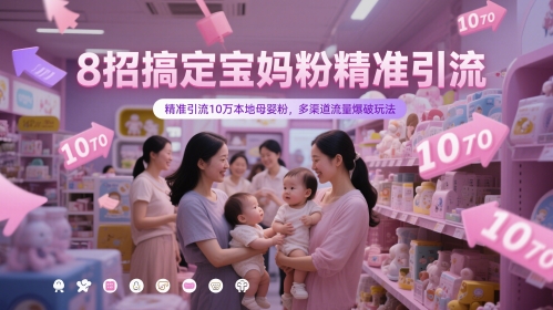8招搞定宝妈粉精准引流，精准引流10万本地母婴粉，多渠道流量爆破玩法网赚项目-副业赚钱-互联网创业-资源整合御文网赚