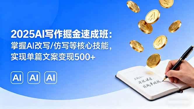 2025AI写作掘金速成班：掌握AI改写/仿写等核心技能，实现单篇文案变现500+网赚项目-副业赚钱-互联网创业-资源整合御文网赚