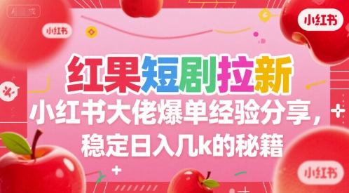红果短剧拉新小红书大佬爆单经验分享，稳定日入几k的秘籍网赚项目-副业赚钱-互联网创业-资源整合御文网赚