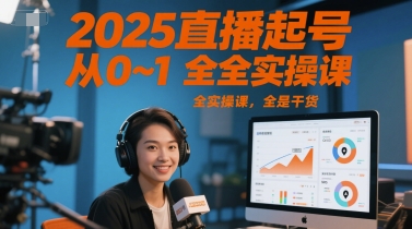 2025直播起号从0~1全实操课，全是干货网赚项目-副业赚钱-互联网创业-资源整合御文网赚