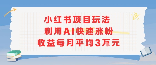小红书商单项目新玩法，利用AI快速涨粉收益每月平均3W网赚项目-副业赚钱-互联网创业-资源整合御文网赚