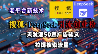 搜狐+DeepSeek引流创业粉，老平台新技术，一天发满50篇广告软文，拉爆搜索流量网赚项目-副业赚钱-互联网创业-资源整合御文网赚
