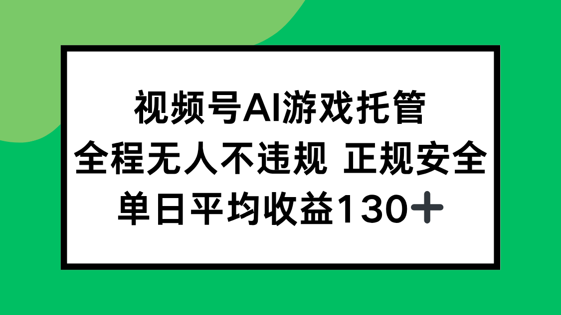 视频号AI游戏托管，全程无人不违规 正规安全，单日平均收益130+网赚项目-副业赚钱-互联网创业-资源整合御文网赚
