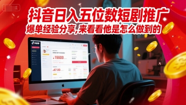 抖音日入五位数短剧推广爆单经验分享，来看看他是怎么做到的？网赚项目-副业赚钱-互联网创业-资源整合御文网赚
