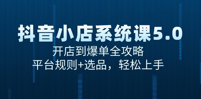 抖音小店系统课5.0，开店到爆单全攻略，平台规则+选品，轻松上手网赚项目-副业赚钱-互联网创业-资源整合御文网赚