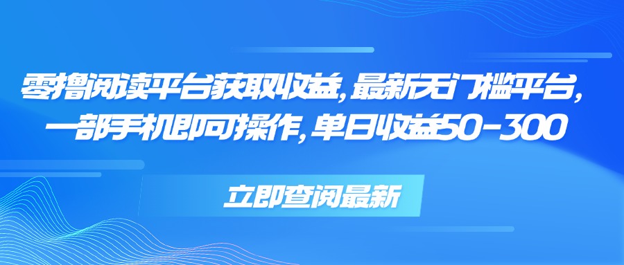 零撸阅读平台获取收益，最新无门槛平台，一部手机即可操作 单日收益50-300网赚项目-副业赚钱-互联网创业-资源整合御文网赚