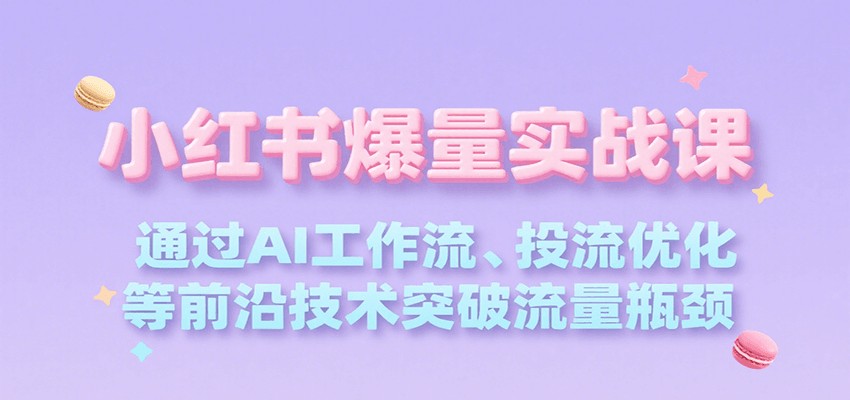 小红书爆量实战课，通过AI工作流、投流优化等前沿技术突破流量瓶颈网赚项目-副业赚钱-互联网创业-资源整合御文网赚