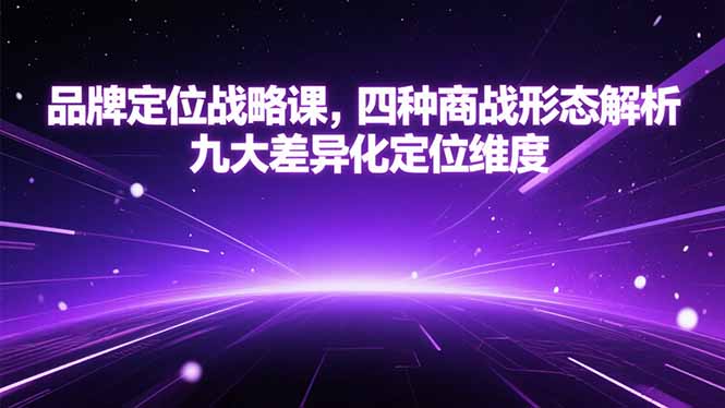 品牌定位战略课，四种商战形态解析，九大差异化定位维度网赚项目-副业赚钱-互联网创业-资源整合御文网赚