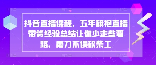 抖音直播课程，五年旗袍直播带货经验总结让你少走些弯路，磨刀不误砍柴工网赚项目-副业赚钱-互联网创业-资源整合御文网赚