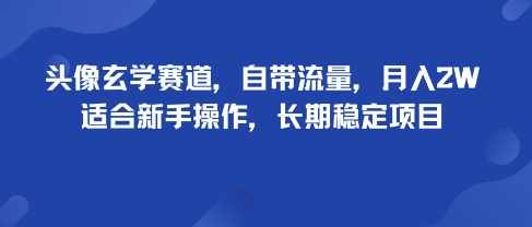 头像玄学赛道，自带流量，月入2W，适合新手操作，长期稳定项目网赚项目-副业赚钱-互联网创业-资源整合御文网赚