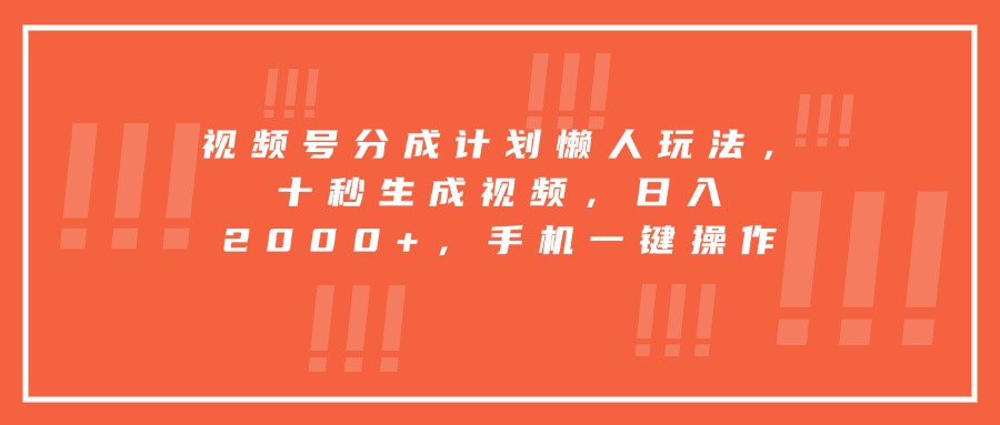 视频号分成计划懒人玩法，十秒生成视频，日入2000+，手机一键操作网赚项目-副业赚钱-互联网创业-资源整合御文网赚