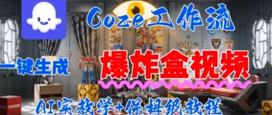 Coez扣子工作一键生成爆炸盒短视频，全流程保姆级教程网赚项目-副业赚钱-互联网创业-资源整合御文网赚